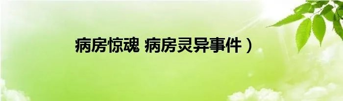 病房惊魂 病房灵异事件）