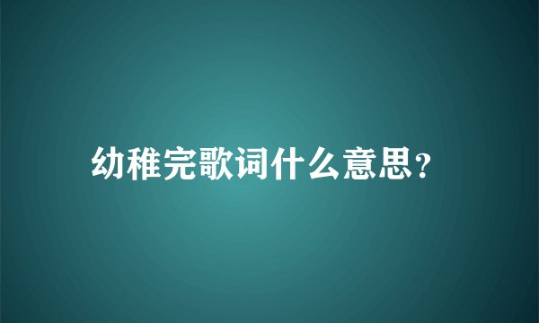 幼稚完歌词什么意思?