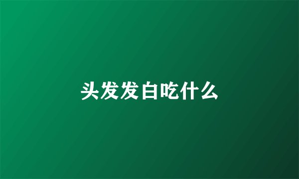 头发发白吃什么