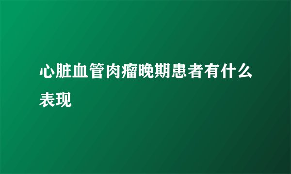 心脏血管肉瘤晚期患者有什么表现