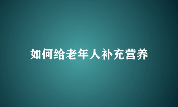 如何给老年人补充营养