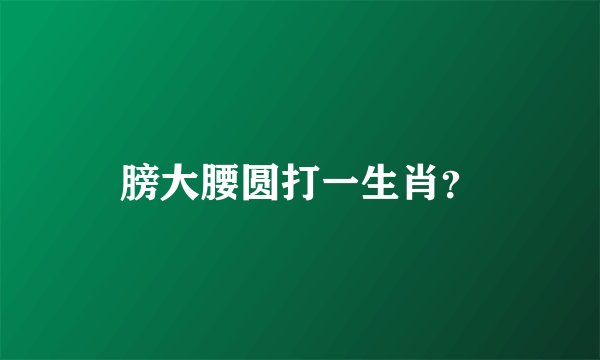 膀大腰圆打一生肖？