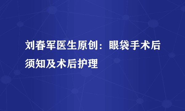 刘春军医生原创：眼袋手术后须知及术后护理
