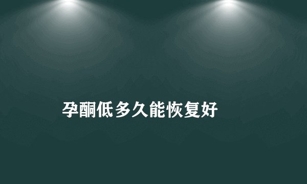 
    孕酮低多久能恢复好
  
