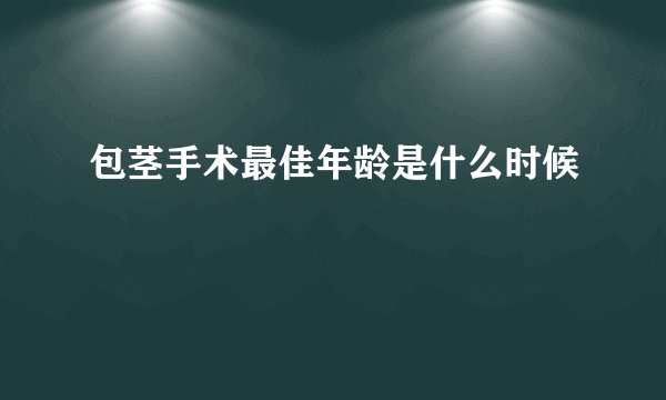 包茎手术最佳年龄是什么时候