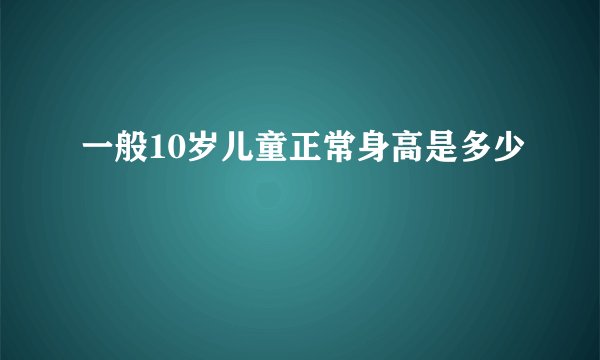 一般10岁儿童正常身高是多少