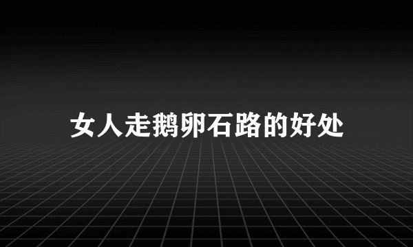 女人走鹅卵石路的好处