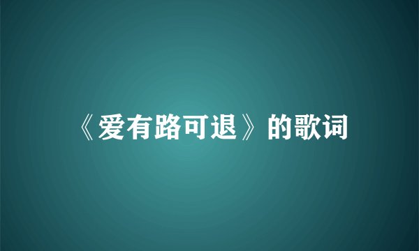 《爱有路可退》的歌词