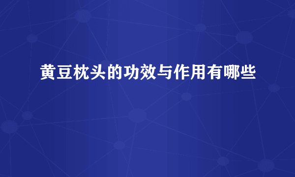 黄豆枕头的功效与作用有哪些