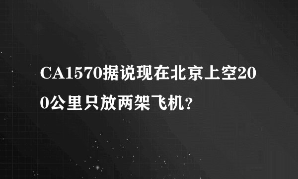 CA1570据说现在北京上空200公里只放两架飞机？