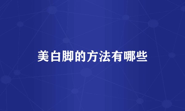 美白脚的方法有哪些