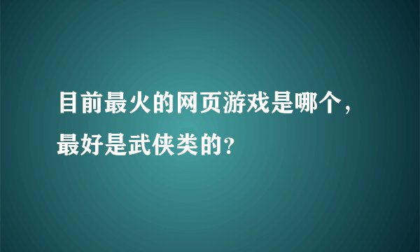 目前最火的网页游戏是哪个，最好是武侠类的？