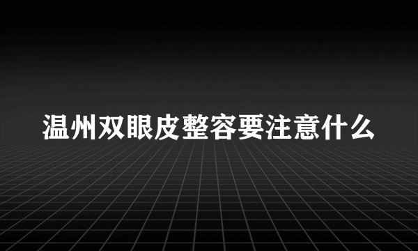 温州双眼皮整容要注意什么