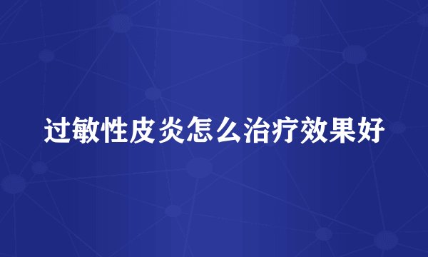 过敏性皮炎怎么治疗效果好
