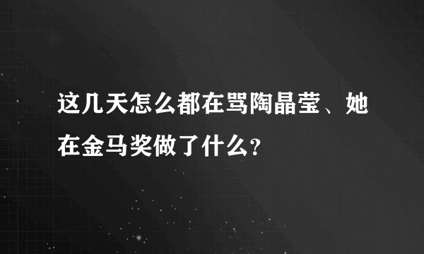 这几天怎么都在骂陶晶莹、她在金马奖做了什么?
