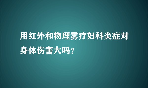 用红外和物理雾疗妇科炎症对身体伤害大吗？