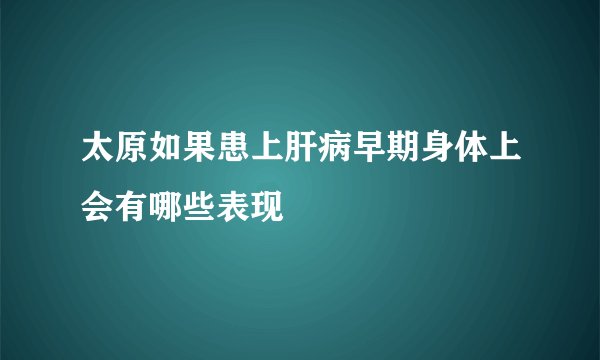 太原如果患上肝病早期身体上会有哪些表现