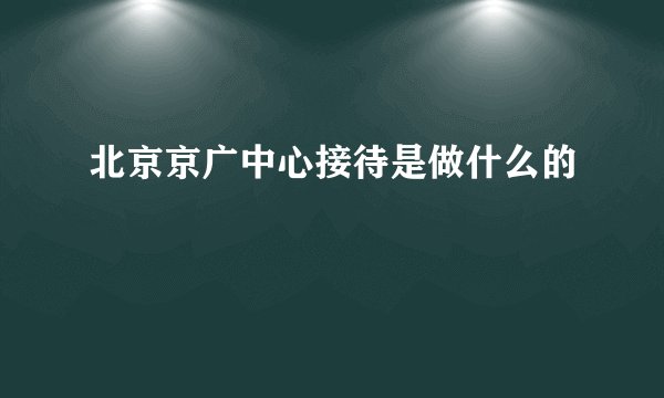 北京京广中心接待是做什么的