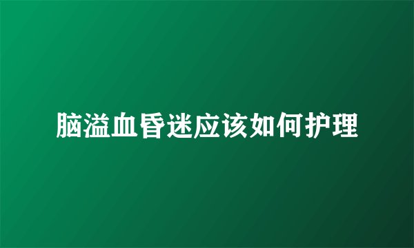 脑溢血昏迷应该如何护理