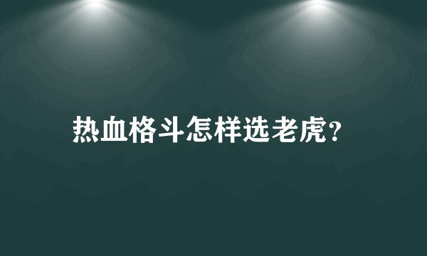 热血格斗怎样选老虎？
