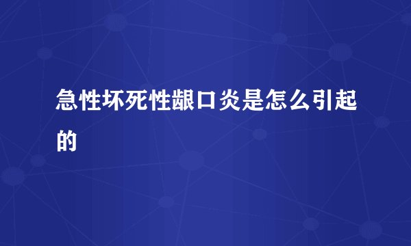 急性坏死性龈口炎是怎么引起的