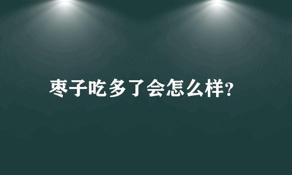枣子吃多了会怎么样?