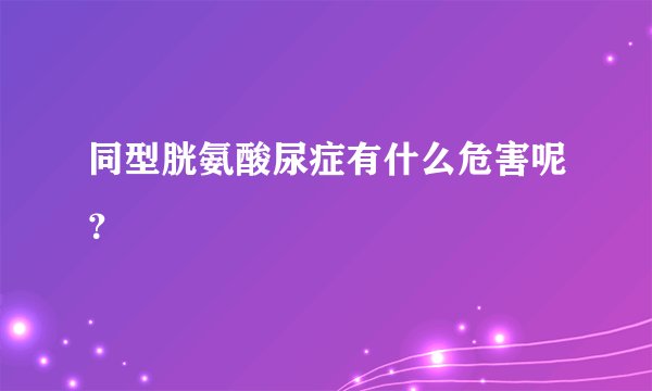 同型胱氨酸尿症有什么危害呢?