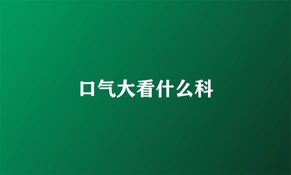 口气大看什么科