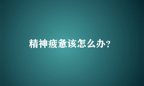 精神疲惫该怎么办？