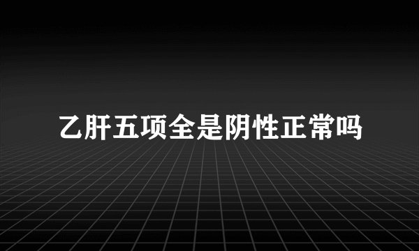 乙肝五项全是阴性正常吗