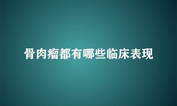 骨肉瘤都有哪些临床表现