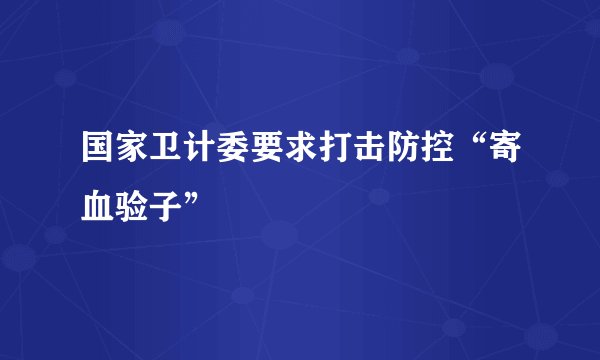 国家卫计委要求打击防控“寄血验子”