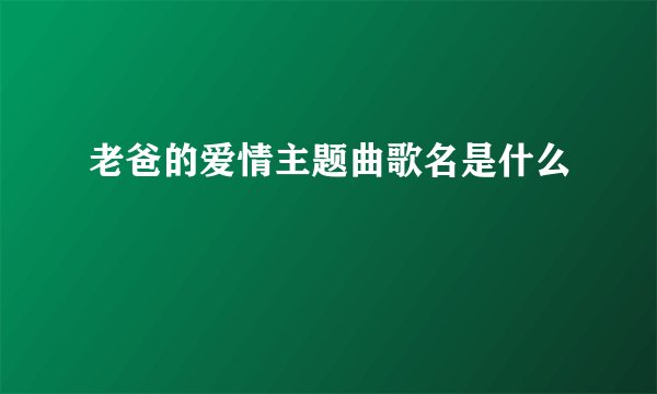 老爸的爱情主题曲歌名是什么