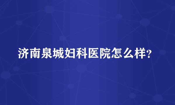 济南泉城妇科医院怎么样？