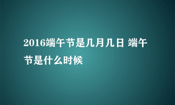 2016端午节是几月几日 端午节是什么时候