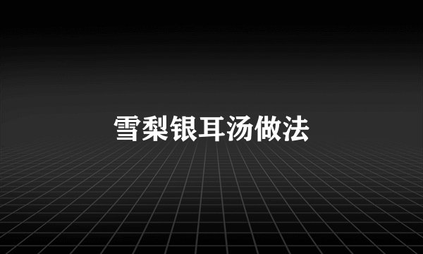 雪梨银耳汤做法