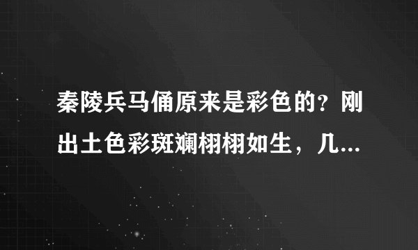 秦陵兵马俑原来是彩色的?刚出土色彩斑斓栩栩如生,几分钟变灰色