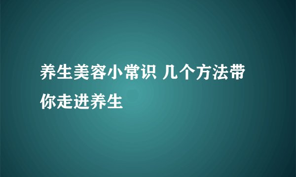 养生美容小常识 几个方法带你走进养生