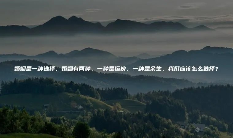 婚姻是一种选择，婚姻有两种，一种是搭伙，一种是余生，我们应该怎么选择？