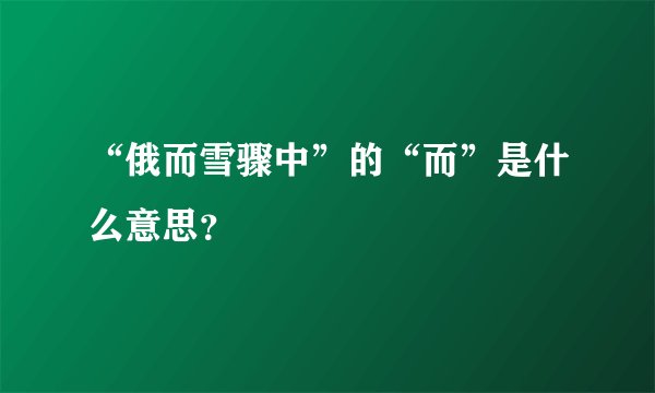 “俄而雪骤中”的“而”是什么意思?