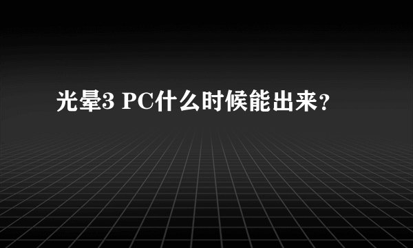 光晕3 PC什么时候能出来？