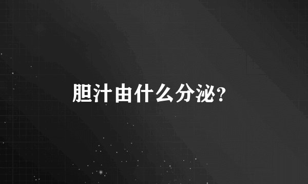 胆汁由什么分泌?