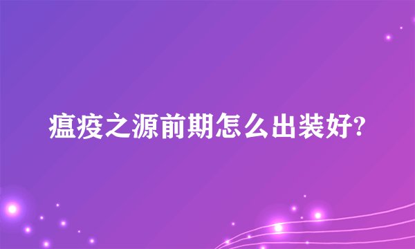 瘟疫之源前期怎么出装好?