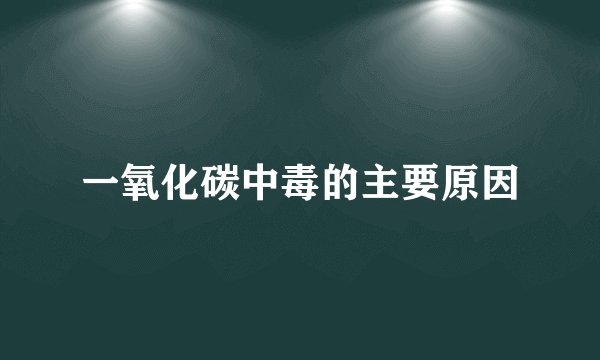 一氧化碳中毒的主要原因