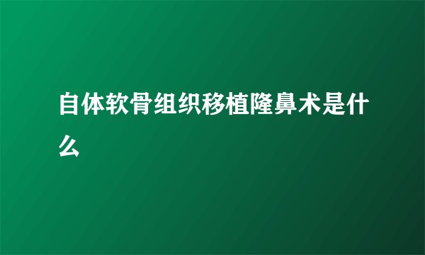 自体软骨组织移植隆鼻术是什么