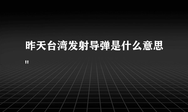 昨天台湾发射导弹是什么意思