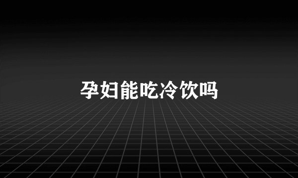 孕妇能吃冷饮吗