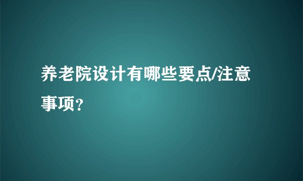 养老院设计有哪些要点/注意事项?