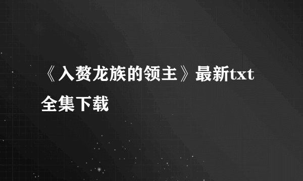 《入赘龙族的领主》最新txt全集下载