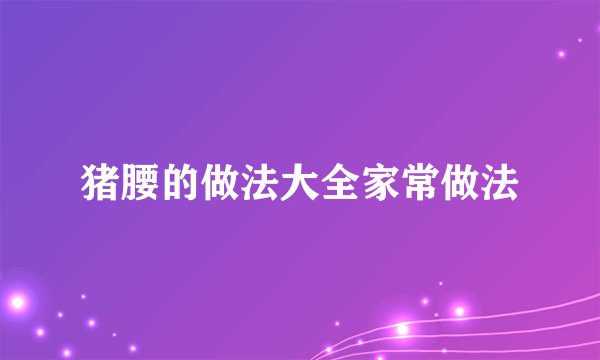 猪腰的做法大全家常做法